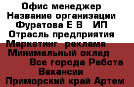 Офис-менеджер › Название организации ­ Фуратова Е.В., ИП › Отрасль предприятия ­ Маркетинг, реклама, PR › Минимальный оклад ­ 20 000 - Все города Работа » Вакансии   . Приморский край,Артем г.